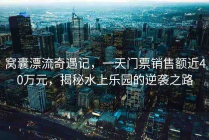 窩囊漂流奇遇記，一天門(mén)票銷(xiāo)售額近40萬(wàn)元，揭秘水上樂(lè)園的逆襲之路